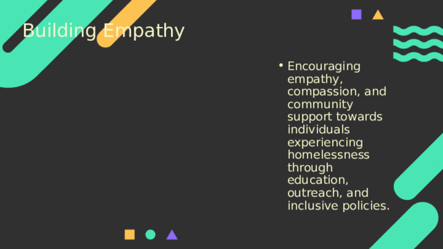 Building Empathy Encouraging empathy, compassion, and community support towards individuals experiencing homelessness through education, outreach, and inclusive policies. 