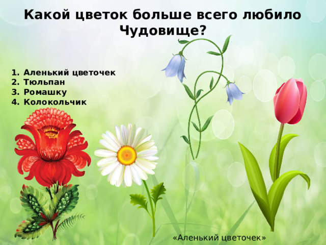 Какой цветок больше всего любило Чудовище?  Аленький цветочек Тюльпан Ромашку Колокольчик    «Аленький цветочек» 