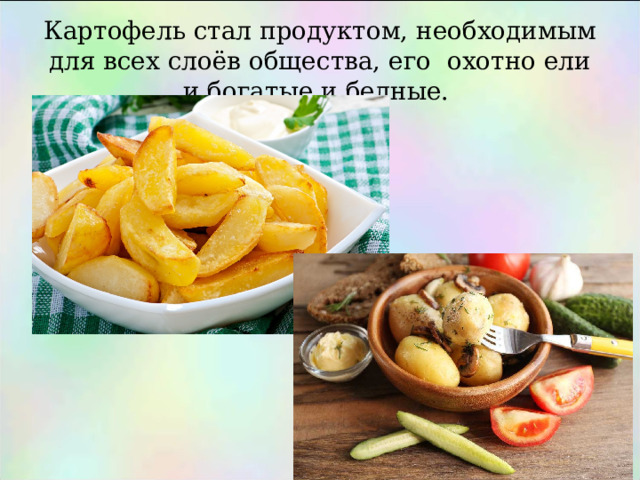 Картофель стал продуктом, необходимым для всех слоёв общества, его охотно ели и богатые и бедные. 