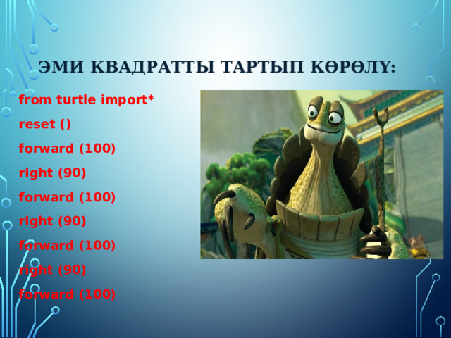 Эми квадратты тартып көрөлү:  from turtle import* reset () forward (100) right (90) forward (100) right (90) forward (100) right (90) forward (100)    