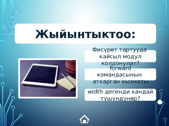 Жыйынтыктоо: Фисүрөт тартууда кайсыл модул колдонулат? forward командасынын аткарган кызматы width дегенди кандай түшүндүнөр? 
