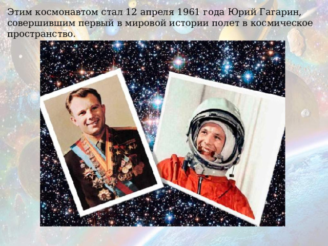 Этим космонавтом стал 12 апреля 1961 года Юрий Гагарин, совершившим первый в мировой истории полет в космическое пространство. 