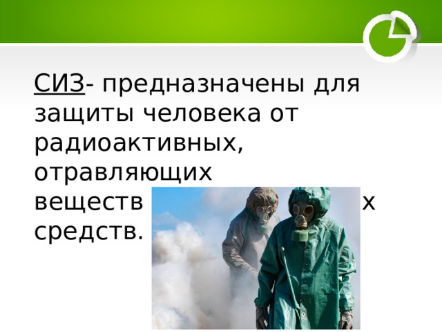 СИЗ - предназначены для защиты человека от радиоактивных, отравляющих веществ и бактериальных средств. 