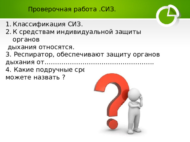  Проверочная работа .СИЗ. Классификация СИЗ. К средствам индивидуальной защиты органов  дыхания относятся. 3. Респиратор, обеспечивают защиту органов дыхания от……………………………………………. 4. Какие подручные средства защиты кожи можете назвать ?   