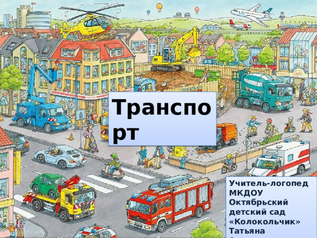 Транспорт Учитель-логопед МКДОУ Октябрьский детский сад «Колокольчик» Татьяна Алексеевна Захарова 