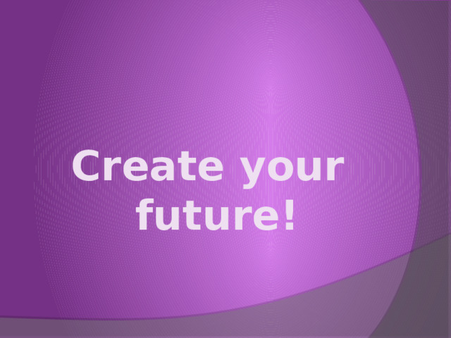  Create your future! 