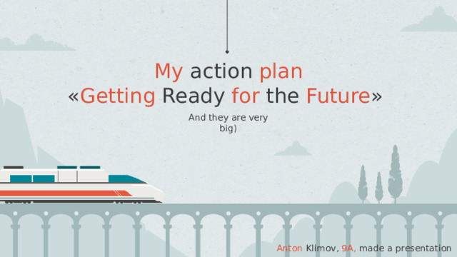 My action plan  « Getting Ready for the Future »  And they are very big) Anton Klimov, 9A, made a presentation 