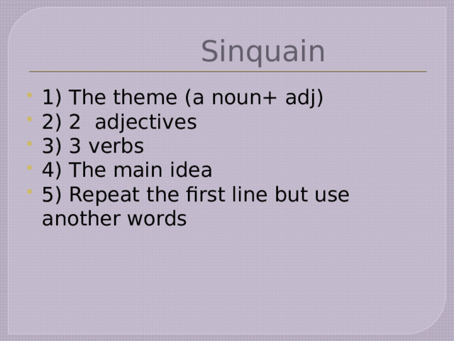 Sinquain 1) The theme (a noun+ adj) 2) 2 adjectives 3) 3 verbs 4) The main idea 5) Repeat the first line but use another words 