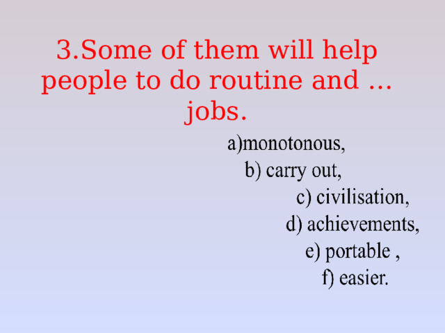 3.Some of them will help people to do routine and … jobs.   