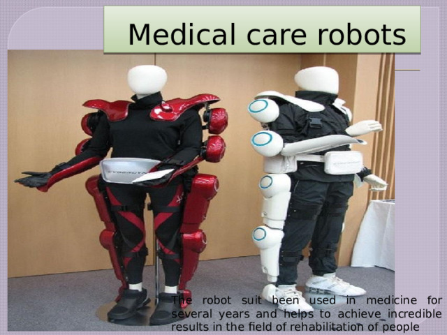 Medical care robots The robot suit been used in medicine for several years and helps to achieve incredible results in the field of rehabilitation of people  
