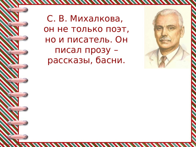 С. В. Михалкова,  он не только поэт, но и писатель. Он писал прозу – рассказы, басни. 