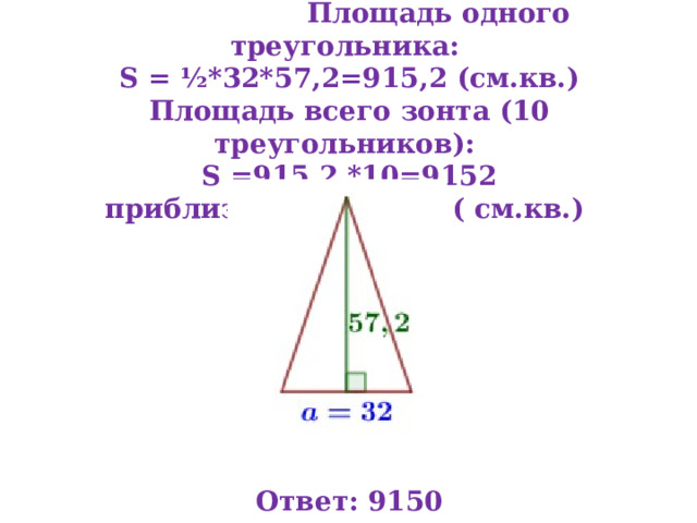 Всего треугольников (клиньев) – 10 Площадь одного треугольника:  S = ½*32*57,2=915,2 (см.кв.)  Площадь всего зонта (10 треугольников):  S =915,2 *10=9152 приблизительно9150 ( см.кв.)          Ответ: 9150 