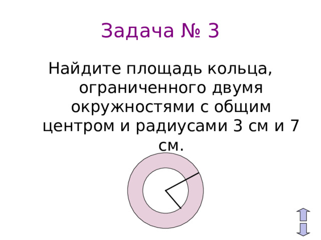 Задача № 3 Найдите площадь кольца, ограниченного двумя окружностями с общим центром и радиусами 3 см и 7 см. 