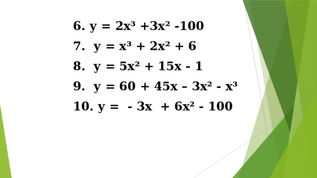 6. у = 2х³ +3х ² -100 7. у = х³ + 2х² + 6 8. у = 5х² + 15х - 1 9. у = 60 + 45х – 3х² - х³ 10. у = - 3х + 6х² - 100 