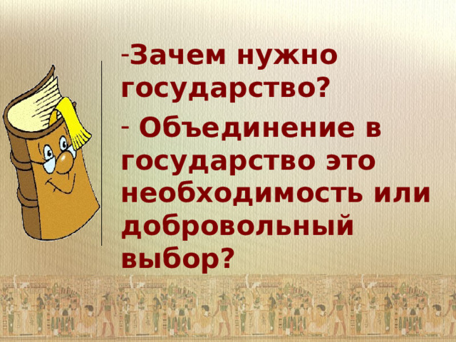 Зачем нужно государство?  Объединение в государство это необходимость или добровольный выбор?  