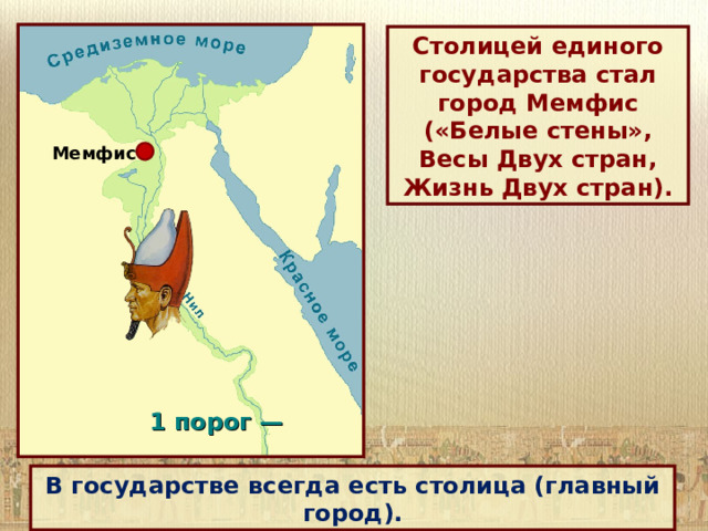 Столицей единого государства стал город Мемфис («Белые стены», Весы Двух стран, Жизнь Двух стран). Мемфис 1 порог —  В государстве всегда есть столица (главный город). 