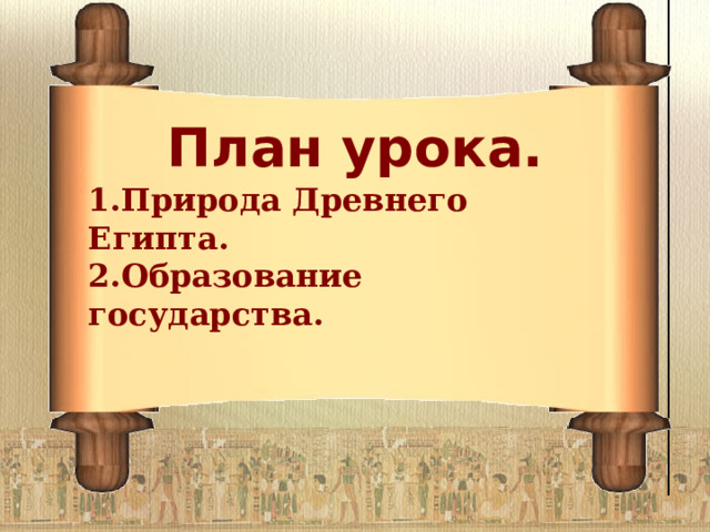 План урока.  1.Природа Древнего Египта. 2.Образование государства. 
