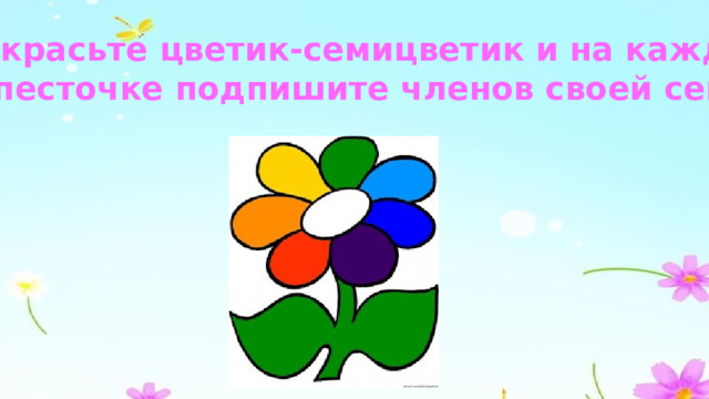 Раскрасьте цветик-семицветик и на каждом  лепесточке подпишите членов своей семьи. 