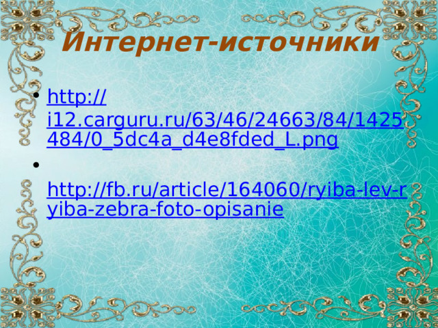 Интернет-источники http:// i12.carguru.ru/63/46/24663/84/1425484/0_5dc4a_d4e8fded_L.png   http://fb.ru/article/164060/ryiba-lev-ryiba-zebra-foto-opisanie 