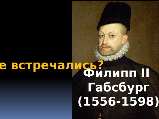 Где встречались? Филипп II Габсбург (1556-1598) 