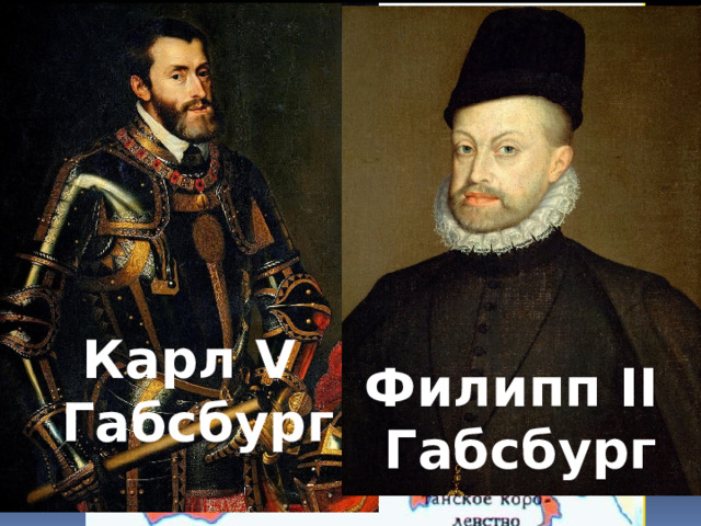 Кто владеет страной? Карл V  Габсбург Филипп II Габсбург 