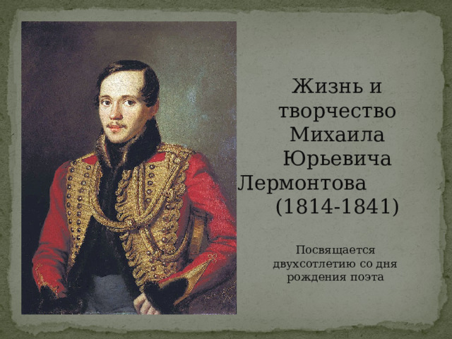 Жизнь и творчество Михаила Юрьевича Лермонтова (1814-1841) Посвящается двухсотлетию со дня рождения поэта 