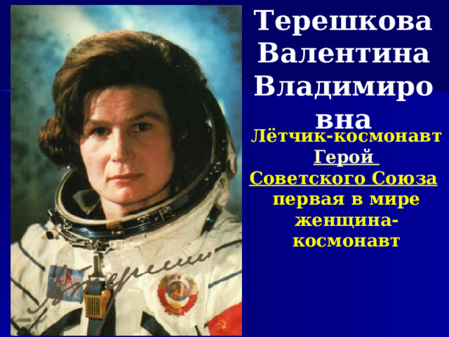 Терешкова Валентина Владимировна Лётчик-космонавт Герой Советского Союза  первая в мире женщина-космонавт 