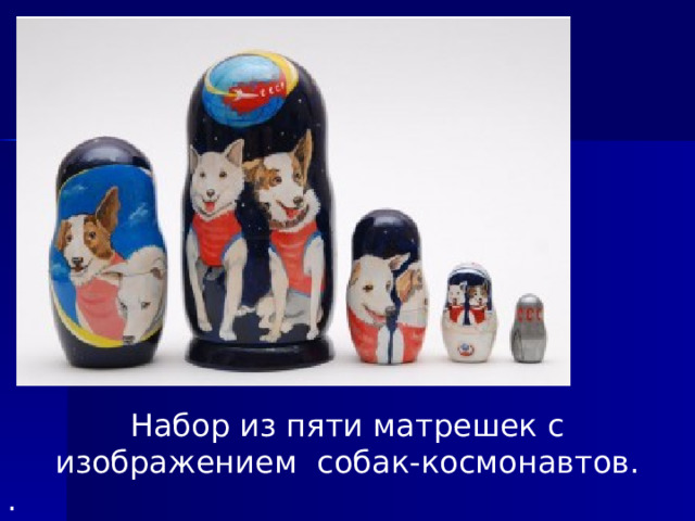 Набор из пяти матрешек с изображением  собак-космонавтов. . 