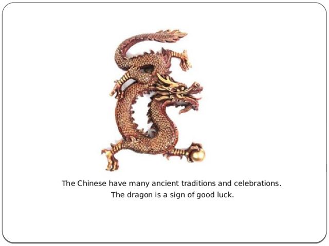 The Chinese have many ancient traditions and celebrations. The dragon is a sign of good luck. 