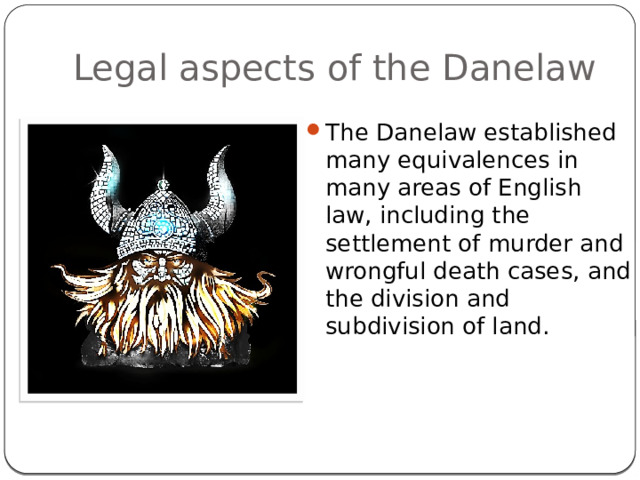 Legal aspects of the Danelaw The Danelaw established many equivalences in many areas of English law, including the settlement of murder and wrongful death cases, and the division and subdivision of land. 