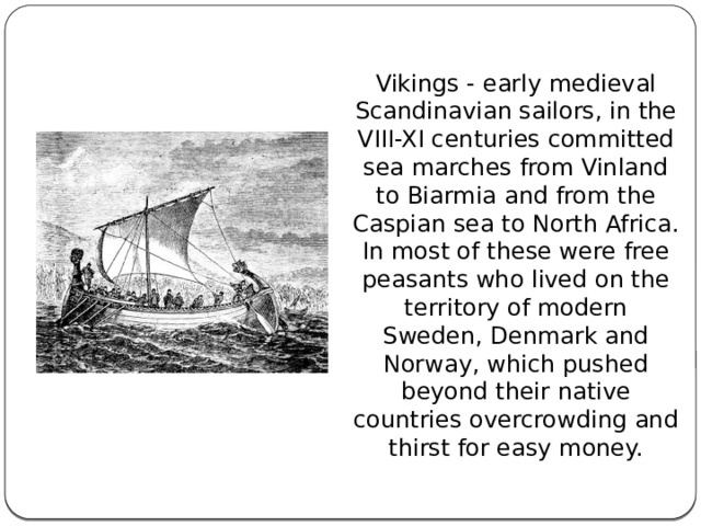Vikings - early medieval Scandinavian sailors, in the VIII-XI centuries committed sea marches from Vinland to Biarmia and from the Caspian sea to North Africa. In most of these were free peasants who lived on the territory of modern Sweden, Denmark and Norway, which pushed beyond their native countries overcrowding and thirst for easy money. 