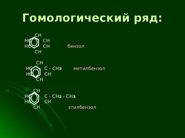 Гомологический ряд:   CH   HC  CH   HC  CH   бензол   CH    CH   HC  C - С H 3   метилбензол  HC  CH  CH      CH  HC C - CH 2 - CH 3   HC CH  CH  этилбензол  