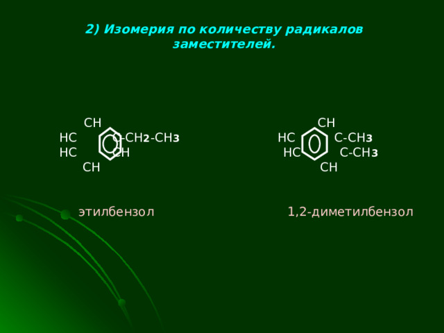 2) Изомерия по количеству радикалов заместителей.  CH  CH  HC C- С H 2 -CH 3 HC C-CH 3  HC CH HC C-CH 3  CH  CH  этилбензол  1,2-диметилбензол  