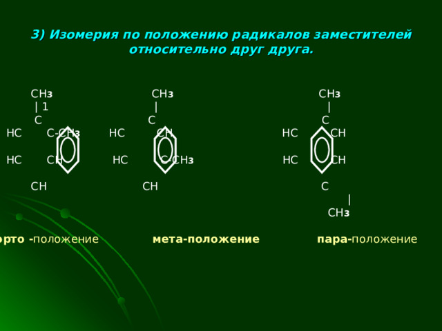 3) Изомерия по положению радикалов заместителей относительно друг друга.  CH 3 CH 3   CH 3  | 1 | |  C  C C  HC C-CH 3 HC  CH HC  CH  HC CH HC  C-CH 3 HC  CH  CH  CH  C    |  CH 3  орто - положение  мета-положение  пара- положение 