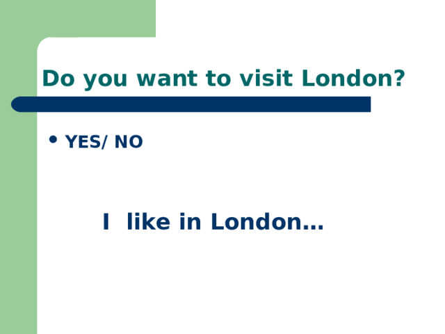 Do you want to visit London? YES/ NO    I like in London… 