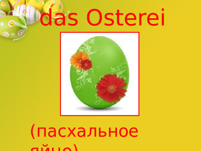 das  Osterei (пасхальное  яйцо) 