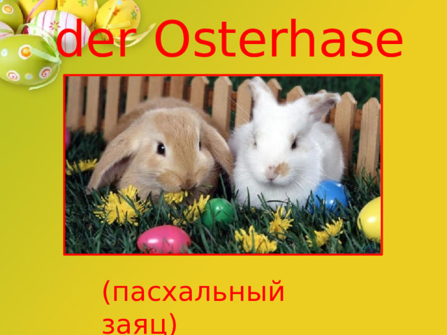 der  Osterhase (пасхальный  заяц) 