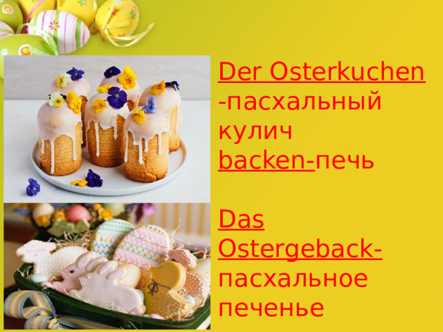 Der Osterkuchen  -пасхальный кулич  backen- печь   Das  Ostergeback- пасхальное печенье 
