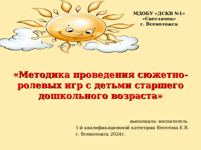 МДОБУ «ДСКВ №1» «Светлячок»  г. Всеволожск  «Методика проведения сюжетно-ролевых игр с детьми старшего дошкольного возраста»      выполнила: воспитатель 1-й квалификационной категории Веселова Е.В. г. Всеволожск 2024г. 