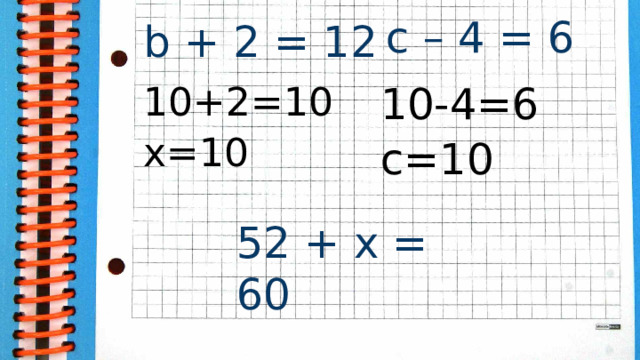 c – 4 = 6 b + 2 = 12 10+2=10 10-4=6 х=10 с=10 52 + x = 60 