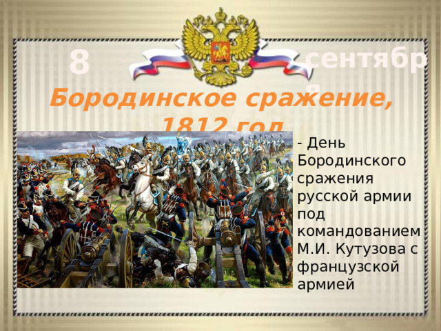 8 сентября Бородинское сражение, 1812 год - День Бородинского сражения русской армии под командованием М.И. Кутузова с французской армией 