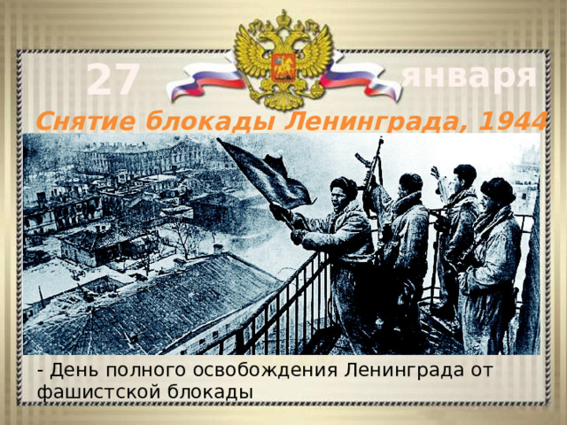 27 января Снятие блокады Ленинграда, 1944 год - День полного освобождения Ленинграда от фашистской блокады 