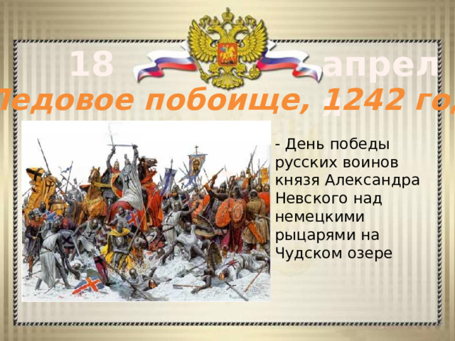 18 апреля Ледовое побоище, 1242 год - День победы русских воинов князя Александра Невского над немецкими рыцарями на Чудском озере - 