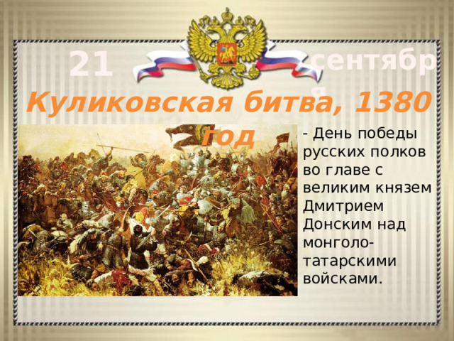 21 сентября Куликовская битва, 1380 год - День победы русских полков во главе с великим князем Дмитрием Донским над монголо-татарскими войсками.    - 
