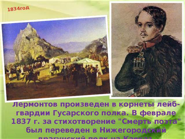 1834год Лермонтов произведен в корнеты лейб-гвардии Гусарского полка. В феврале 1837 г. за стихотворение 