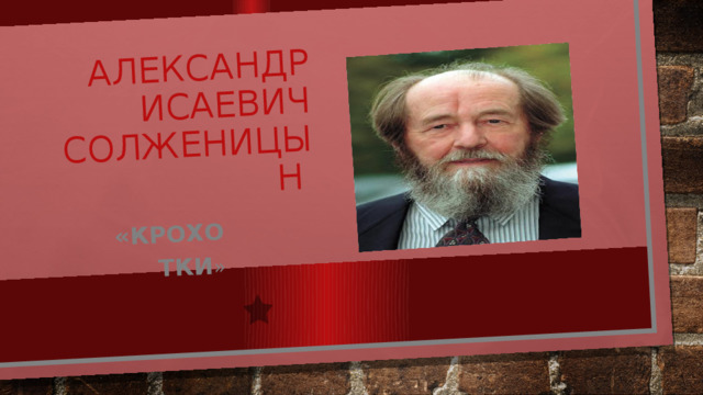 Александр Исаевич Солженицын «крохотки » 