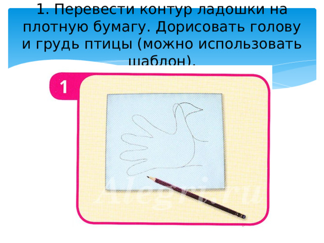 1. Перевести контур ладошки на плотную бумагу. Дорисовать голову и грудь птицы (можно использовать шаблон). 