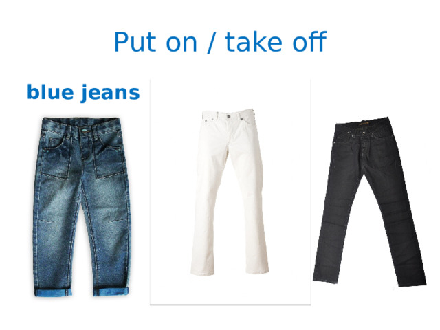 Put on / take off blue jeans 