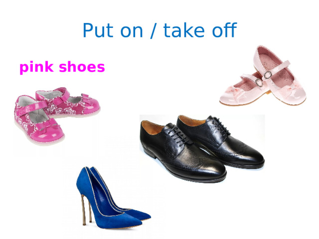 Put on / take off pink shoes 