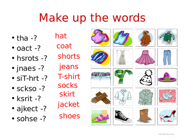 Make up the words hat tha -? oact -? hsrots -? jnaes -? siT-hrt -? sckso -? ksrit -? ajkect -? sohse -? coat shorts jeans T-shirt socks skirt jacket shoes 